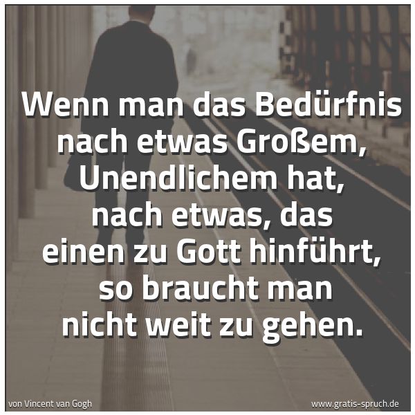 Quadratisches Spruchbild: Wenn man das Bedürfnis nach etwas Großem, Unendlichem hat, nach etwas, das einen zu Gott h …