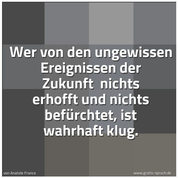 Quadratisches Spruchbild: Wer von den ungewissen Ereignissen der Zukunft  nichts erhofft und nichts befürchtet, ist  …