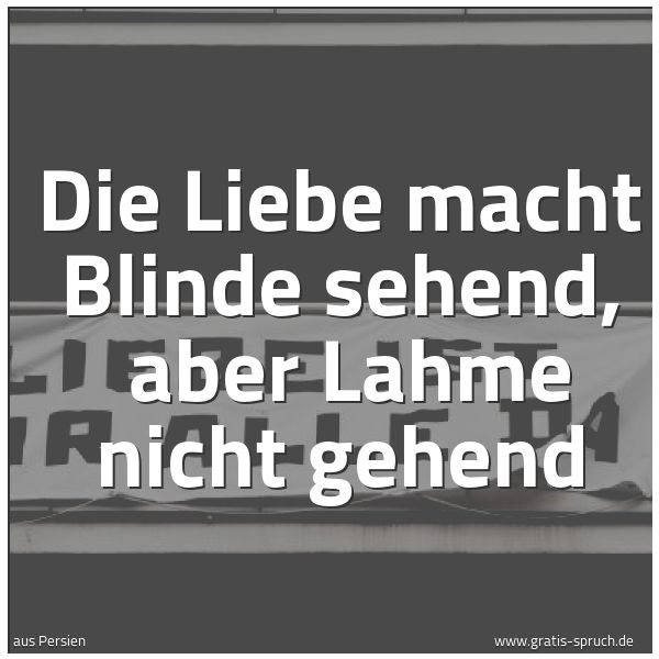Quadratisches Spruchbild: Die Liebe macht Blinde sehend,  aber Lahme nicht gehend