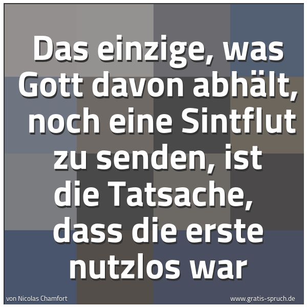 Quadratisches Spruchbild: Das einzige, was Gott davon abhält,  noch eine Sintflut zu senden, ist die Tatsache,  dass …