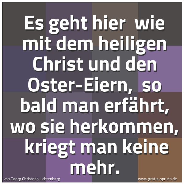 Quadratisches Spruchbild: Es geht hier  wie mit dem heiligen Christ und den Oster-Eiern,  so bald man erfährt, wo si …