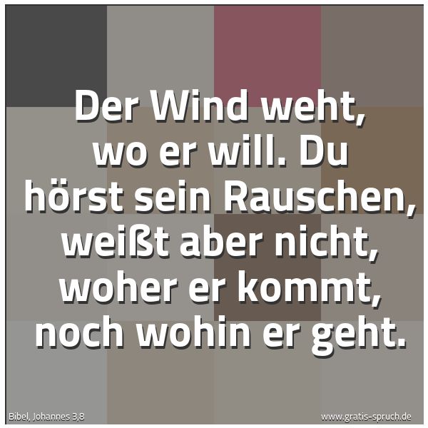 Quadratisches Spruchbild: Der Wind weht, wo er will. Du hörst sein Rauschen, weißt aber nicht, woher er kommt, noch  …