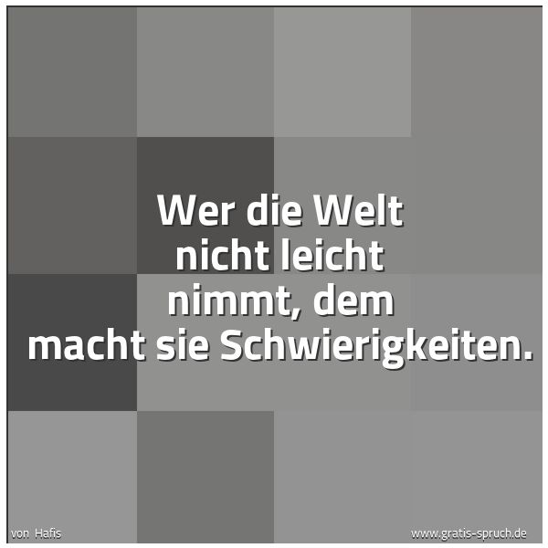 Quadratisches Spruchbild: Wer die Welt nicht leicht nimmt, dem macht sie Schwierigkeiten.