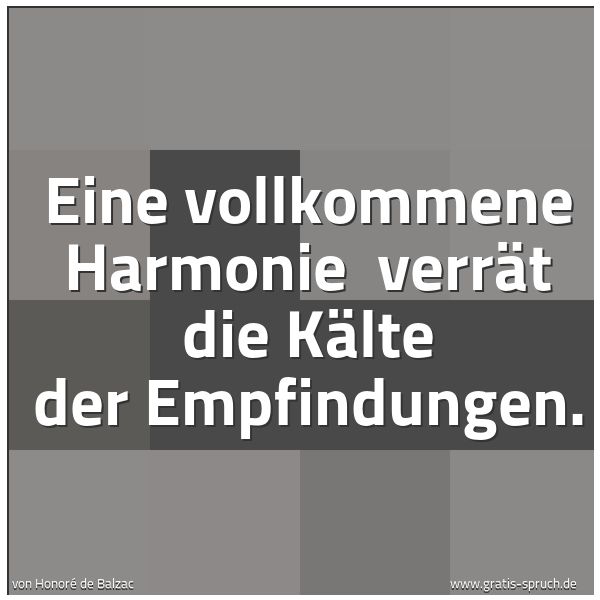Quadratisches Spruchbild: Eine vollkommene Harmonie  verrät die Kälte der Empfindungen.