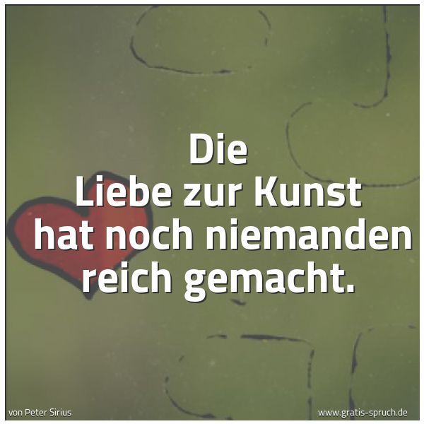 Quadratisches Spruchbild: Die Liebe zur Kunst  hat noch niemanden reich gemacht.