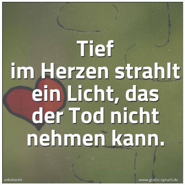 Quadratisches Spruchbild: Tief im Herzen strahlt ein Licht, das der Tod nicht nehmen kann.