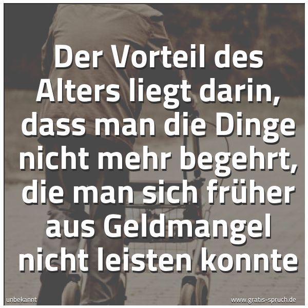 Quadratisches Spruchbild: Der Vorteil des Alters liegt darin, dass man die Dinge nicht mehr begehrt, die man sich fr …