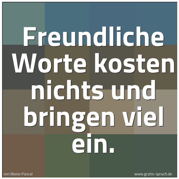 Quadratisches Spruchbild: Freundliche Worte kosten nichts und bringen viel ein.