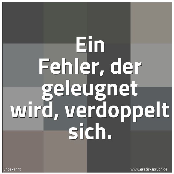 Quadratisches Spruchbild: Ein Fehler, der geleugnet wird, verdoppelt sich.
