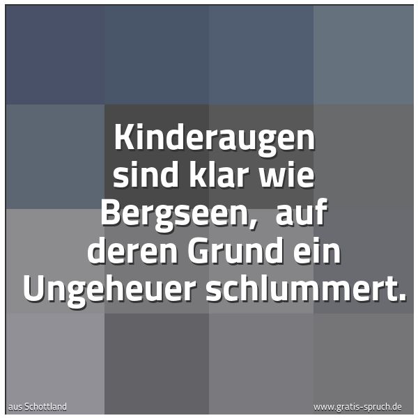 Quadratisches Spruchbild: Kinderaugen sind klar wie Bergseen,  auf deren Grund ein Ungeheuer schlummert.
