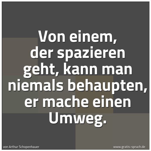 Quadratisches Spruchbild: Von einem, der spazieren geht, kann man niemals behaupten, er mache einen Umweg.