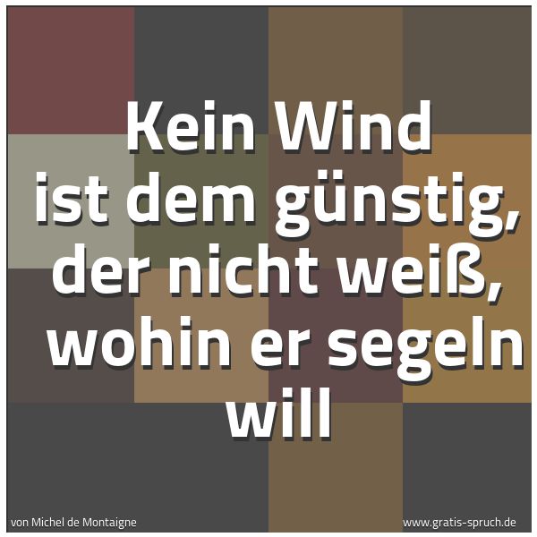 Quadratisches Spruchbild: Kein Wind ist dem günstig, der nicht weiß,  wohin er segeln will