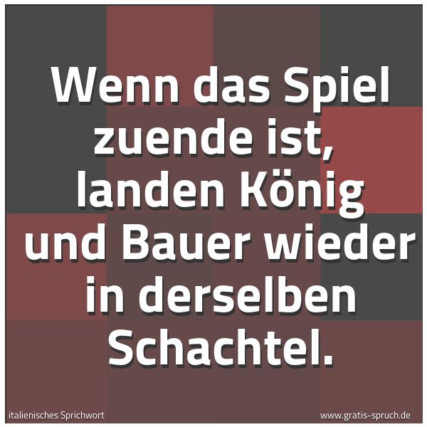 Quadratisches Spruchbild: Wenn das Spiel zuende ist,  landen König und Bauer wieder in derselben Schachtel.