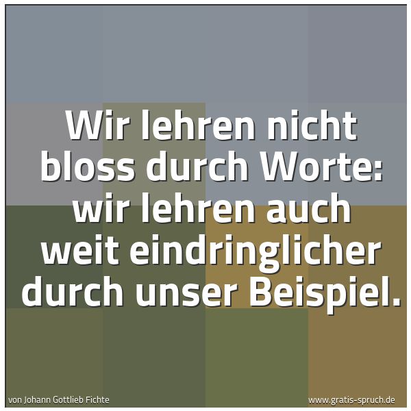 Quadratisches Spruchbild: Wir lehren nicht bloss durch Worte: wir lehren auch weit eindringlicher durch unser Beispi …