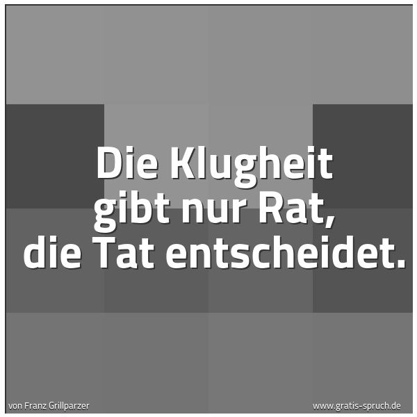 Quadratisches Spruchbild: Die Klugheit gibt nur Rat, die Tat entscheidet.