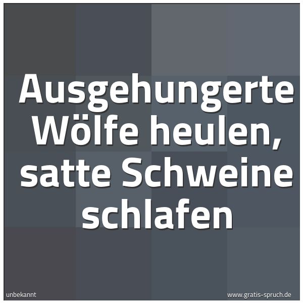 Quadratisches Spruchbild: Ausgehungerte Wölfe heulen, satte Schweine schlafen
