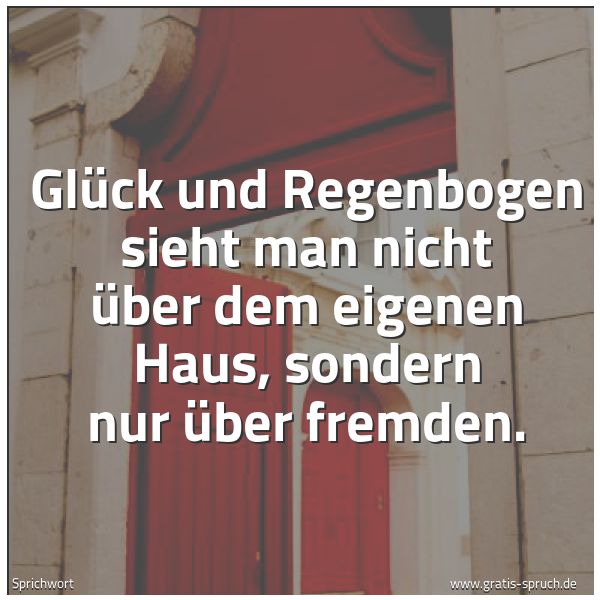 Quadratisches Spruchbild: Glück und Regenbogen sieht man nicht über dem eigenen Haus, sondern nur über fremden.