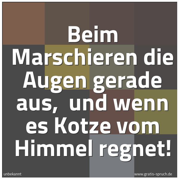 Quadratisches Spruchbild: Beim Marschieren die Augen gerade aus,  und wenn es Kotze vom Himmel regnet!