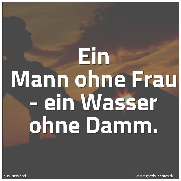 Quadratisches Spruchbild: Ein Mann ohne Frau - ein Wasser ohne Damm.