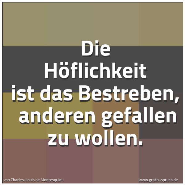 Quadratisches Spruchbild: Die Höflichkeit ist das Bestreben,  anderen gefallen zu wollen.