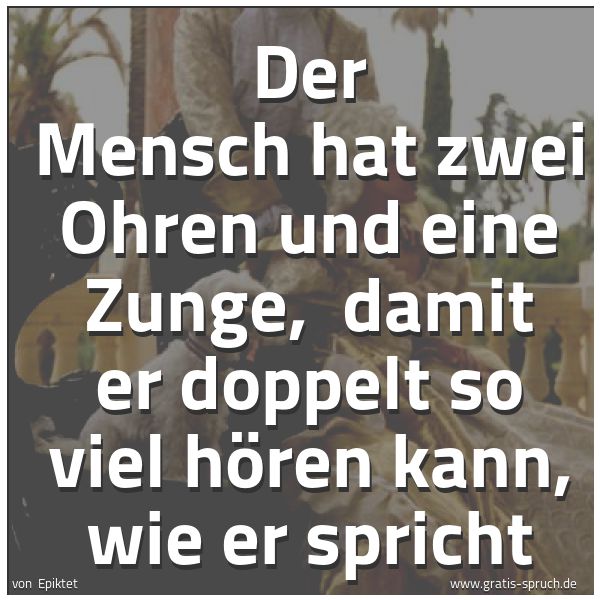 Quadratisches Spruchbild: Der Mensch hat zwei Ohren und eine Zunge,  damit er doppelt so viel hören kann, wie er spr …