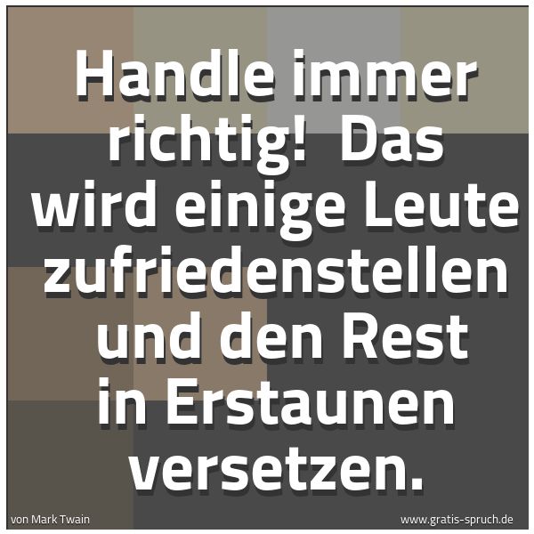Quadratisches Spruchbild: Handle immer richtig!  Das wird einige Leute zufriedenstellen  und den Rest in Erstaunen v …