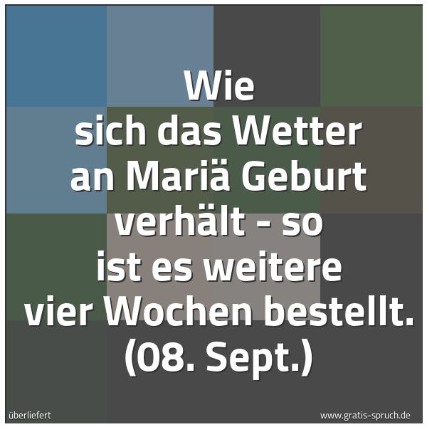 Quadratisches Spruchbild: Wie sich das Wetter an Mariä Geburt verhält - so ist es weitere vier Wochen bestellt. (08. …