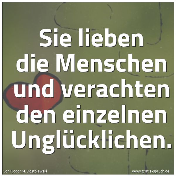Quadratisches Spruchbild: Sie lieben die Menschen und verachten den einzelnen Unglücklichen.