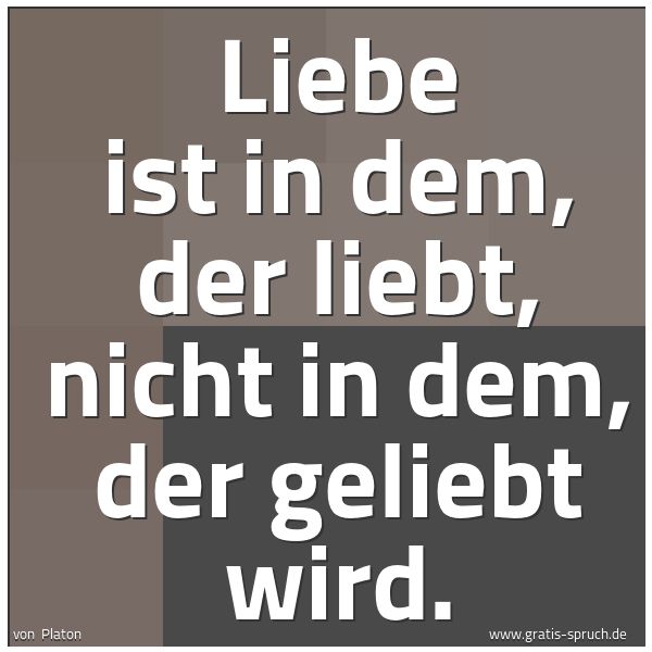 Quadratisches Spruchbild: Liebe ist in dem, der liebt, nicht in dem, der geliebt wird.