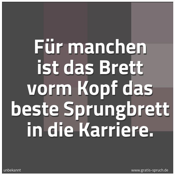 Quadratisches Spruchbild: Für manchen ist das Brett vorm Kopf das beste Sprungbrett in die Karriere.