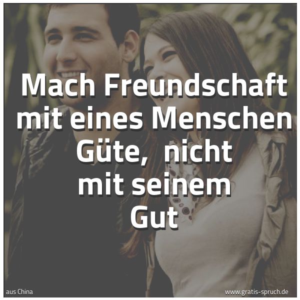 Quadratisches Spruchbild: Mach Freundschaft mit eines Menschen Güte,  nicht mit seinem Gut
