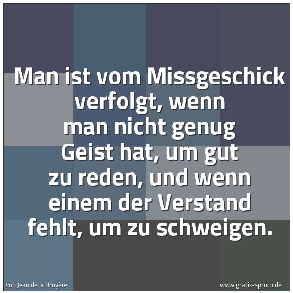 Quadratisches Spruchbild: Man ist vom Missgeschick verfolgt, wenn man nicht genug Geist hat, um gut zu reden, und we …