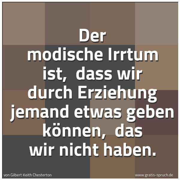 Quadratisches Spruchbild: Der modische Irrtum ist,  dass wir durch Erziehung jemand etwas geben können,  das wir nic …