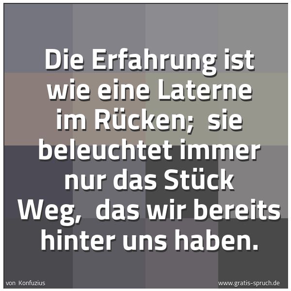 Quadratisches Spruchbild: Die Erfahrung ist wie eine Laterne im Rücken;  sie beleuchtet immer nur  das Stück Weg,  d …