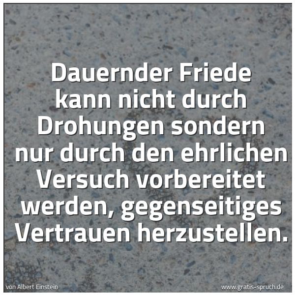 Quadratisches Spruchbild: Dauernder Friede kann nicht durch Drohungen sondern nur durch den ehrlichen Versuch vorber …