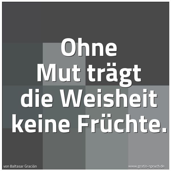 Quadratisches Spruchbild: Ohne Mut trägt die Weisheit keine Früchte.