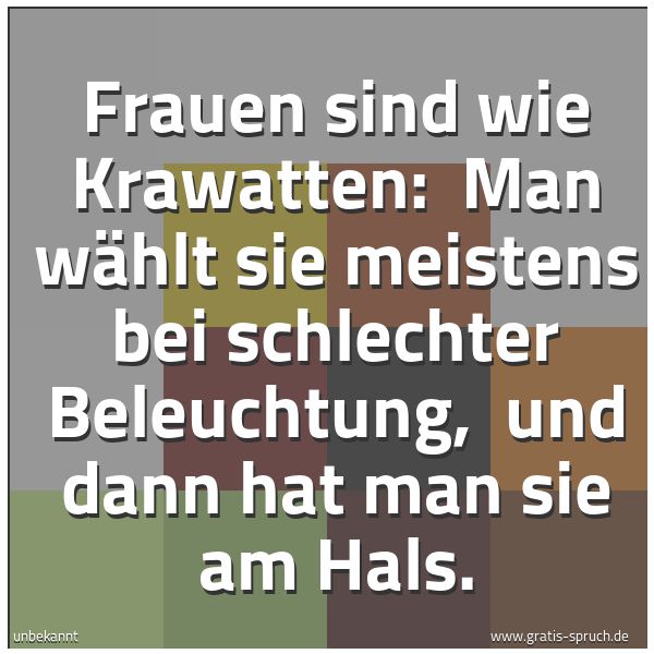 Quadratisches Spruchbild: Frauen sind wie Krawatten:  Man wählt sie meistens bei schlechter Beleuchtung,  und dann h …