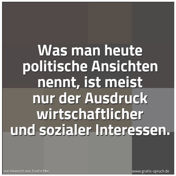 Quadratisches Spruchbild: Was man heute politische Ansichten nennt, ist meist nur der Ausdruck wirtschaftlicher und  …