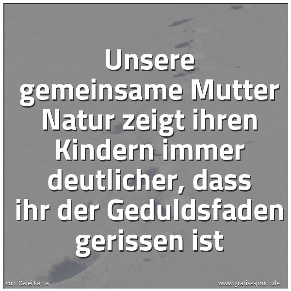Quadratisches Spruchbild: Unsere gemeinsame Mutter Natur zeigt ihren Kindern immer deutlicher, dass ihr der Geduldsf …