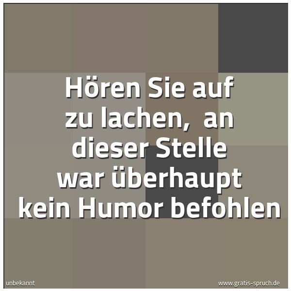Quadratisches Spruchbild: Hören Sie auf zu lachen,  an dieser Stelle war überhaupt kein Humor befohlen