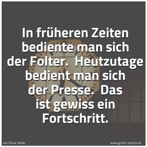 Quadratisches Spruchbild: In früheren Zeiten bediente man sich der Folter.  Heutzutage bedient man sich der Presse.  …