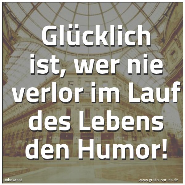 Quadratisches Spruchbild: Glücklich ist, wer nie verlor im Lauf des Lebens den Humor!