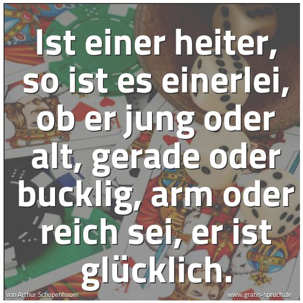Quadratisches Spruchbild: Ist einer heiter, so ist es einerlei, ob er jung oder alt, gerade oder bucklig, arm oder r …