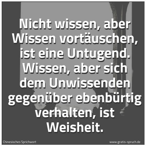 Quadratisches Spruchbild: Nicht wissen, aber Wissen vortäuschen, ist eine Untugend. Wissen, aber sich dem Unwissende …