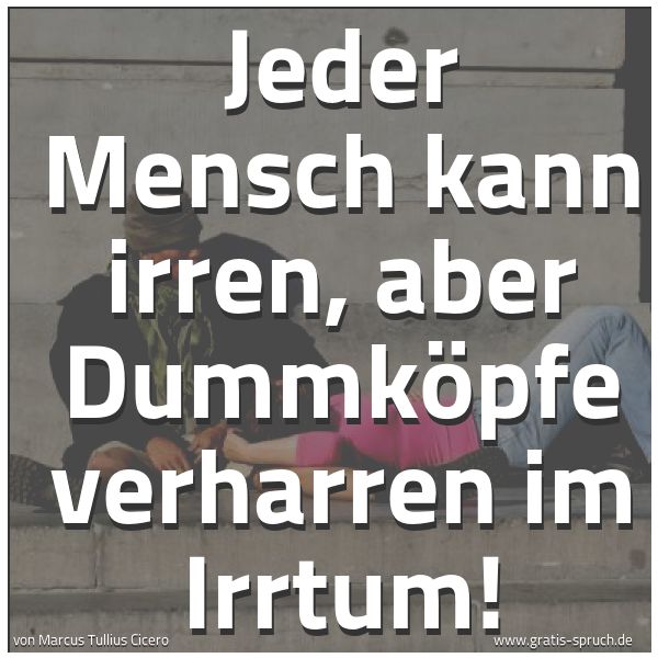Quadratisches Spruchbild: Jeder Mensch kann irren, aber Dummköpfe verharren im Irrtum!