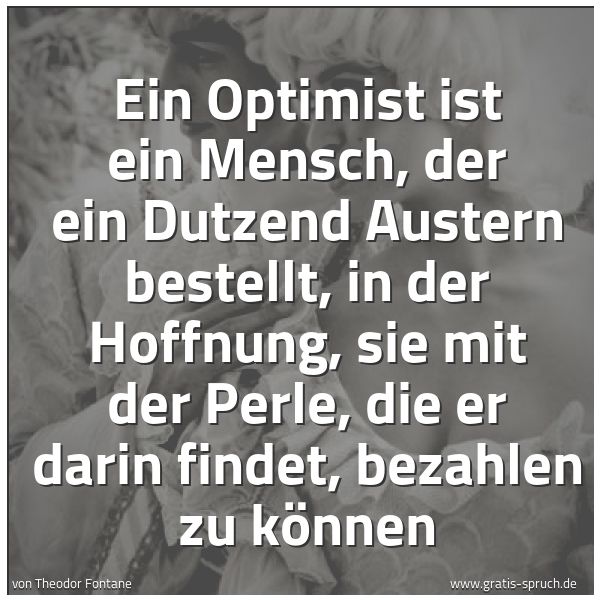 Quadratisches Spruchbild: Ein Optimist ist ein Mensch, der ein Dutzend Austern bestellt, in der Hoffnung, sie mit de …