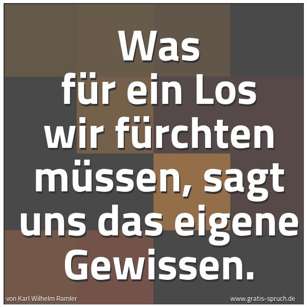 Quadratisches Spruchbild: Was für ein Los wir fürchten müssen, sagt uns das eigene Gewissen.
