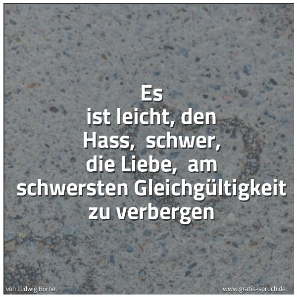 Quadratisches Spruchbild: Es ist leicht, den Hass,  schwer, die Liebe,  am schwersten Gleichgültigkeit zu verbergen
