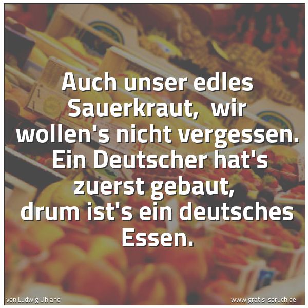 Quadratisches Spruchbild: Auch unser edles Sauerkraut,  wir wollen's nicht vergessen.  Ein Deutscher hat's zuerst ge …
