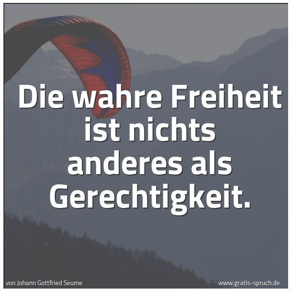 Quadratisches Spruchbild: Die wahre Freiheit ist nichts anderes als Gerechtigkeit.